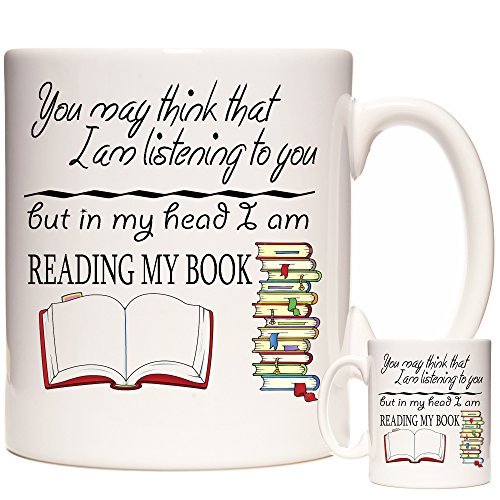 Book Reading Mug - For Book Lovers - You May Think I Am Listening to You But in My Head I Am Reading My Book. Ceramic Gift Mug for Book Lovers. Dishwasher and Microwave Safe. Gift for Bookworms