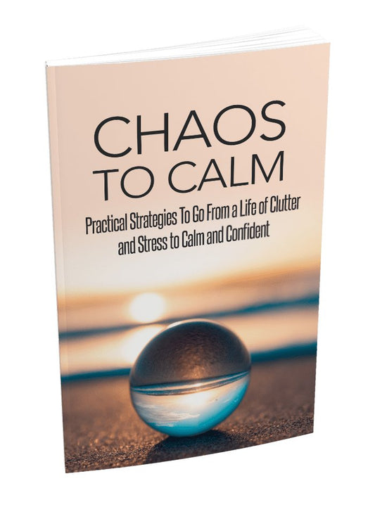 Chaos to Calm - Practical Strategies To Go From a Life of Clutter and Stress To Calm and Confident