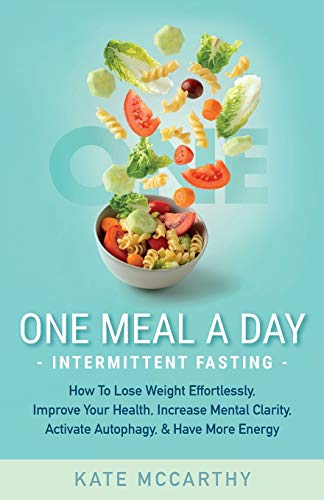 One Meal A Day Intermittent Fasting: How To Lose Weight Effortlessly, Improve Your Health, Increase Mental Clarity, Activate Autophagy, and Have More ... Increase Mental Clarity, Activate Autophagy